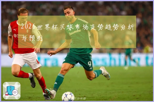 2026世界杯买球市场走势趋势分析与预测