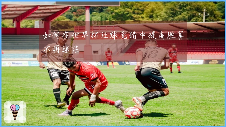 如何在世界杯让球竞猜中提高胜算不再迷茫