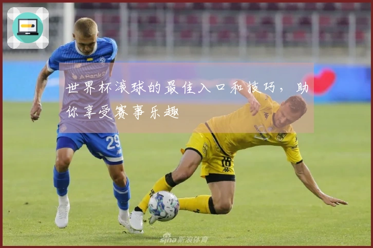 世界杯滚球的最佳入口和技巧，助你享受赛事乐趣