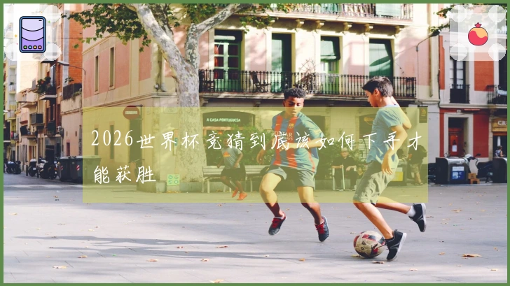 2026世界杯竞猜到底该如何下手才能获胜