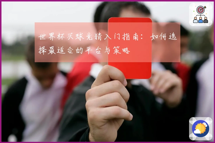 世界杯买球竞猜入门指南：如何选择最适合的平台与策略