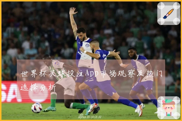 世界杯买球投注App市场观察及热门选择分析
