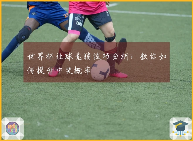 世界杯让球竞猜技巧分析，教你如何提升中奖概率