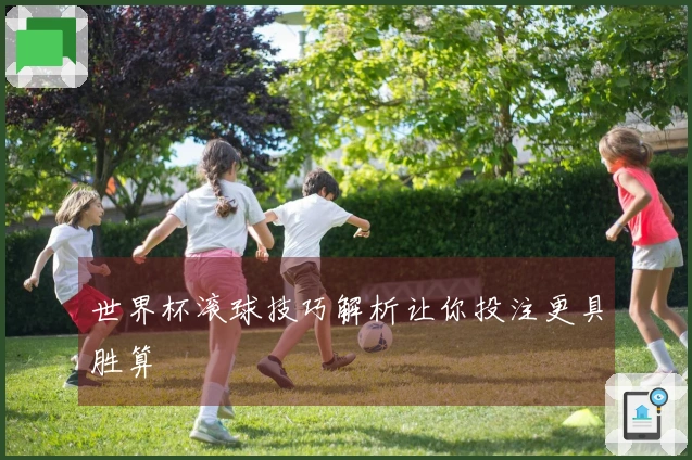 世界杯滚球技巧解析让你投注更具胜算