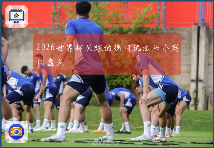 2026世界杯买球的热门玩法和小窍门盘点