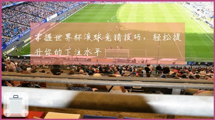 掌握世界杯滚球竞猜技巧，轻松提升你的下注水平