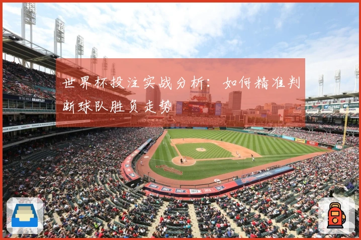 世界杯投注实战分析：如何精准判断球队胜负走势