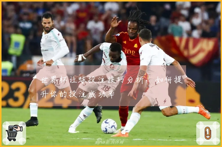 世界杯让球投注技巧分析，如何提升你的投注成功率
