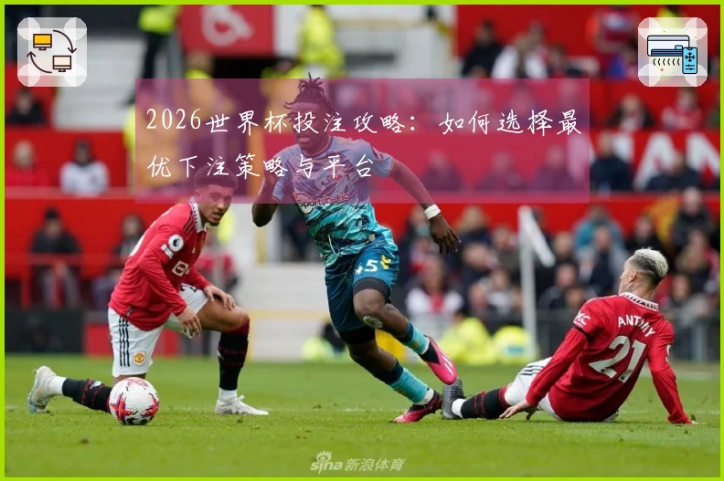 2026世界杯投注攻略：如何选择最优下注策略与平台