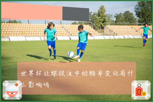 世界杯让球投注中的赔率变化有什么影响吗