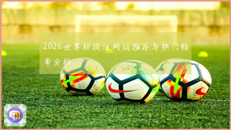 2026世界杯投注网站推荐与热门赔率分析