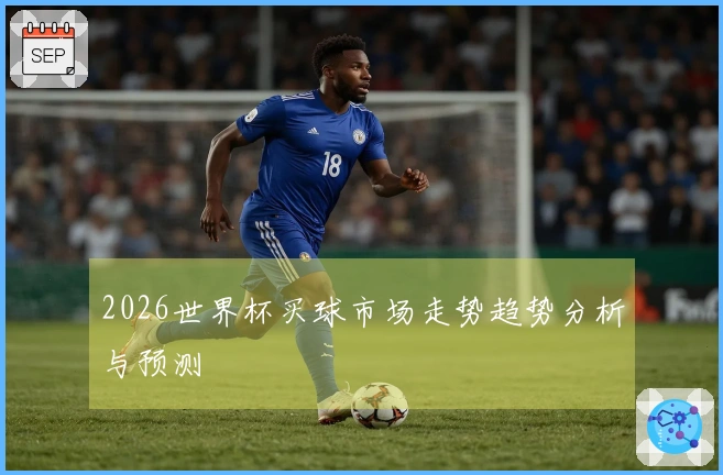 2026世界杯买球市场走势趋势分析与预测