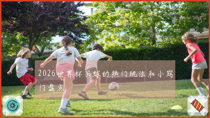 2026世界杯买球的热门玩法和小窍门盘点