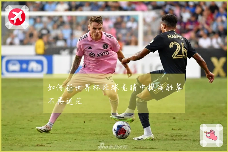如何在世界杯让球竞猜中提高胜算不再迷茫