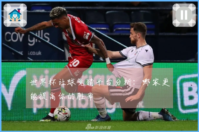 世界杯让球竞猜平台分析：哪家更能提高你的胜率